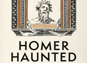 Homer Haunted: The Many Afterlives of an Ancient Poet by Henry Power